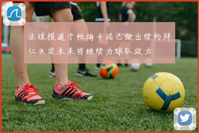 法媒报道于帕梅卡诺已做出续约拜仁决定未来将继续为球队效力