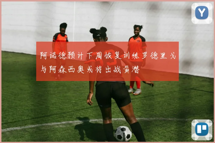 阿诺德预计下周恢复训练罗德里戈与阿森西奥或将出战黄潜