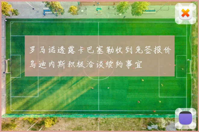 罗马诺透露卡巴塞勒收到免签报价乌迪内斯积极洽谈续约事宜