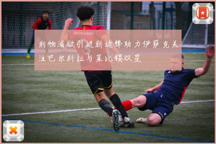 利物浦欲引进新边锋助力伊萨克关注巴尔科拉与莱比锡双星