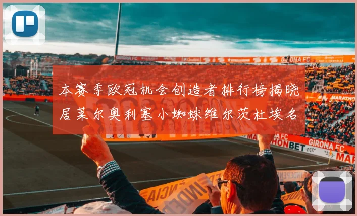 本赛季欧冠机会创造者排行榜揭晓居莱尔奥利塞小蜘蛛维尔茨杜埃名列前五