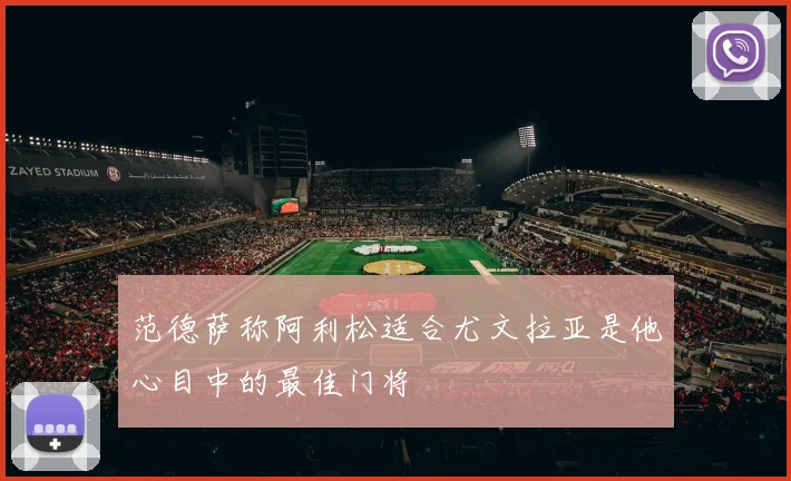 范德萨称阿利松适合尤文拉亚是他心目中的最佳门将